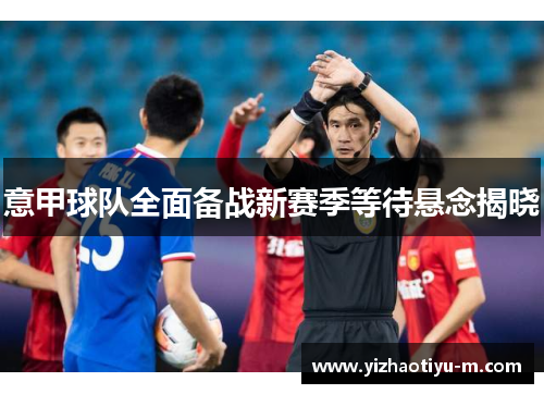 意甲球队全面备战新赛季等待悬念揭晓