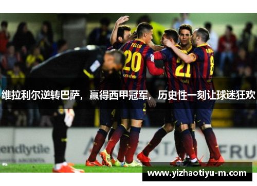 维拉利尔逆转巴萨，赢得西甲冠军，历史性一刻让球迷狂欢