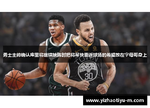 勇士主帅确认库里将继续缺阵时把将尽快重返球场的希望放在字母哥身上
