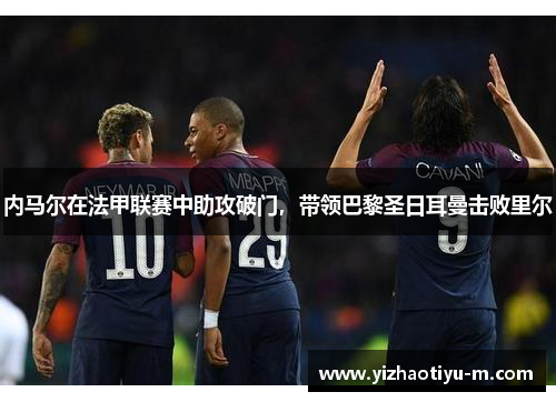 内马尔在法甲联赛中助攻破门，带领巴黎圣日耳曼击败里尔
