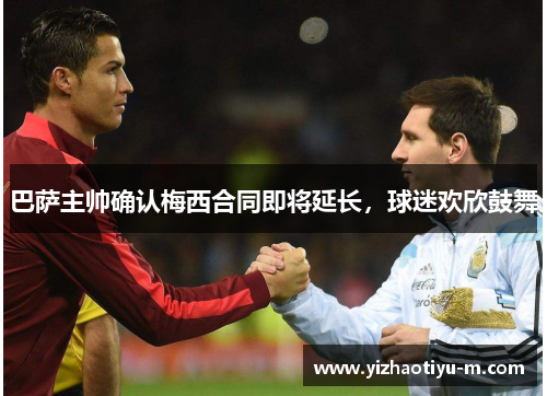 巴萨主帅确认梅西合同即将延长，球迷欢欣鼓舞