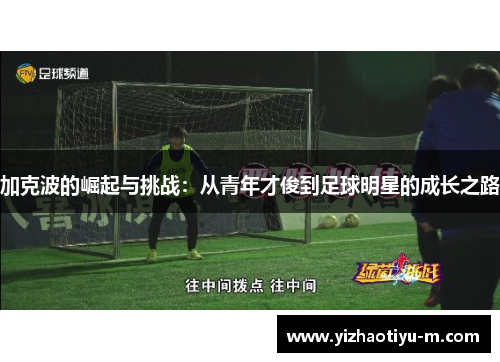 加克波的崛起与挑战：从青年才俊到足球明星的成长之路