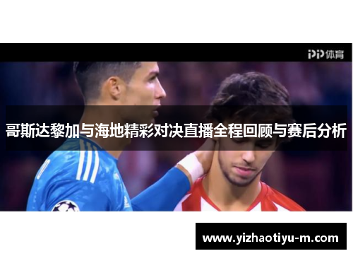 哥斯达黎加与海地精彩对决直播全程回顾与赛后分析
