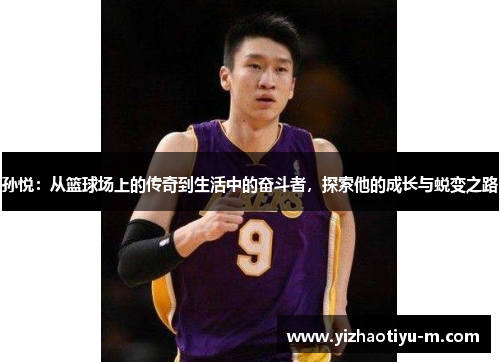孙悦：从篮球场上的传奇到生活中的奋斗者，探索他的成长与蜕变之路