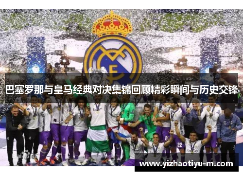 巴塞罗那与皇马经典对决集锦回顾精彩瞬间与历史交锋