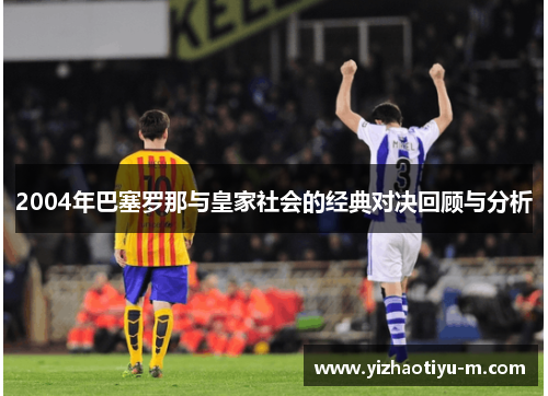 2004年巴塞罗那与皇家社会的经典对决回顾与分析